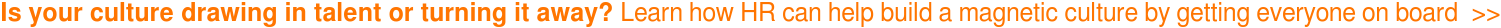 Is your culture drawing in talent or turning it away? Learn how HR can help  build a magnetic culture by getting everyone on board  >>