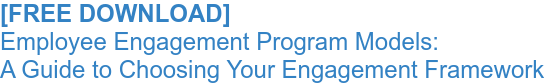 [FREE DOWNLOAD]  Employee Engagement Program Models: A Guide to Choosing Your Engagement Framework