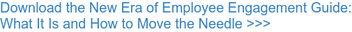 Download the New Era of Employee Engagement Guide: What It Is and How to Move the Needle >>>