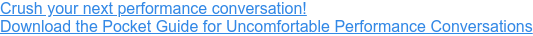 Crush your next performance conversation! Download the Pocket Guide for Uncomfortable Performance Conversations