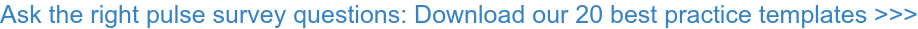 Ask the right pulse survey questions: Download our 20 best practice templates  >>>