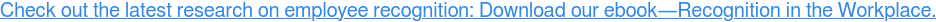 Check out the latest research on employee recognition: Download our  ebook—Recognition in the Workplace.